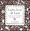 Ladle, Leaf and Loaf: Soup, Salad, and Bread for Every Season