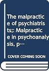 The malpractice of psychiatrists; malpractice in psychoanalysis, psychotherapy, and psychiatry