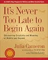It's Never Too Late to Begin Again: Discovering Creativity and Meaning at Midlife and Beyond (Artist's Way)