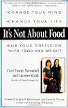It's Not about Food: Change Your Mind; Change Your Life; End Your Obsession with Food and Weight