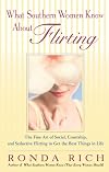 What Southern Women Know About Flirting: The Fine Art of Social, Courtship, and Seductive Flirting to Get the Best Things in Life