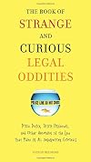 The Book of Strange and Curious Legal Oddities: Pizza Police, Illicit Fishbowls, and Other Anomalies of the Law That Make Us All Unsuspecting Criminals