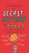 The Secret History of Balls: The Stories Behind the Things We Love to Catch, Whack, Throw, Kick, Bounce and Bat
