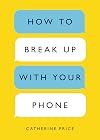 How to Break Up With Your Phone: The 30-Day Plan To Take Back Your Life