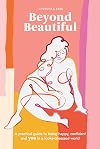Beyond Beautiful: A Practical Guide to Being Happy, Confident, and You in a Looks-Obsessed World
