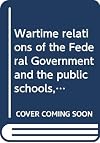 Wartime relations of the Federal Government and the public schools, 1917-1918 (American education: its men, ideas, and institutions. Series II)