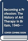 Becoming a profession : the history of art therapy in Britain 1940-82