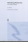 Mobilising Modernity: The Nuclear Moment (International Library of Sociology)