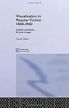 Visualisation in Popular Fiction, 1860-1960: Graphic Narratives, Fictional Images (Narrative Forms & Social Formations)