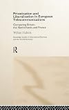 Privatisation and Liberalisation in European Telecommunications: Comparing Britain, the Netherlands and France (Routledge Studies in International Business and the World Economy, 14)