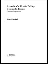 America's Trade Policy Towards Japan: Demanding Results (Routledge Advances in International Political Economy)