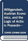 Wittgenstein, Austrian Economics, and the Logic of Action: Praxeological Investigations