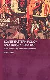 Soviet Eastern Policy and Turkey, 1920-1991: Soviet Foreign Policy, Turkey and Communism (Routledge Studies in the History of Russia and Eastern Europe)