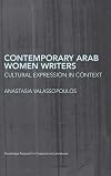 Contemporary Arab Women Writers: Cultural Expression in Context (Routledge Research in Postcolonial Literatures)