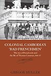 Colonial Cambodia's 'Bad Frenchmen': The rise of French rule and the life of Thomas Caraman, 1840-87 (Routledge Studies in the Modern History of Asia)