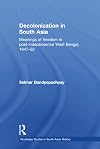 Decolonization in South Asia: Meanings of Freedom in Post-independence West Bengal, 1947-52 (Routledge Studies in South Asian History)