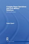 Complex Peace Operations and Civil-Military Relations: Winning the Peace