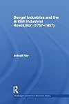 Bengal Industries and the British Industrial Revolution (1757-1857) (Routledge Explorations in Economic History)