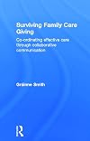Surviving family care giving : co-ordinating effective care through collaborative communication