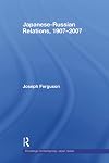 Japanese-Russian Relations, 1907-2007 (Routledge Contemporary Japan Series)