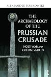 The Archaeology of the Prussian Crusade: Holy War and Colonisation