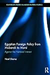 Egyptian Foreign Policy From Mubarak to Morsi: Against the National Interest (Routledge Studies in Middle Eastern Politics)