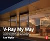 V-Ray My Way: A Practical Designer's Guide to Creating Realistic Imagery Using V-Ray & 3ds Max
