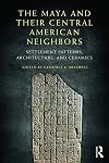 The Maya and Their Central American Neighbors: Settlement Patterns, Architecture, Hieroglyphic Texts and Ceramics