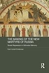 The Making of the New Martyrs of Russia: Soviet Repression in Orthodox Memory (Routledge Religion, Society and Government in Eastern Europe and the Former Soviet States)