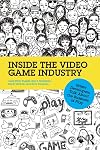 Inside the Video Game Industry: Game Developers Talk About the Business of Play