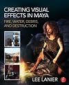Creating visual effects in Maya : fire, water, debris, and destruction