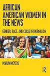 African American Women in the News: Gender, Race, and Class in Journalism