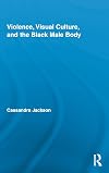 Violence, Visual Culture, and the Black Male Body (Routledge Research in Cultural and Media Studies)