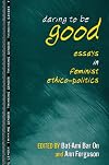 Daring to Be Good: Essays in Feminist Ethico-Politics