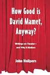 How Good is David Mamet, Anyway?: Writings on Theater--and Why It Matters