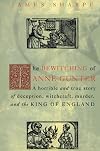 The Bewitching of Anne Gunter: A Horrible and True Story of Deception, Witchcraft, Murder, and the King of England