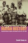 Engendering Mayan history : Kaqchikel women as agents and conduits of the past, 1875-1970