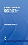 American Women Missionaries at Kobe College, 1873-1909 (East Asia: History, Politics, Sociology and Culture)