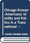 Chicago Korean-Americans: Identity and Politics in a Transnational Community (Asian Americans: Reconceptualizing Culture