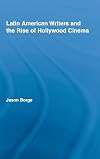Latin American Writers and the Rise of Hollywood Cinema (Routledge Studies in Twentieth-Century Literature)