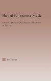 Shaped by Japanese Music: Kikuoka Hiroaki and Nagauta Shamisen in Tokyo (Current Research in Ethnomusicology: Outstanding Dissertations)