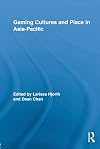 Gaming Cultures and Place in Asia-Pacific (Routledge Studies in New Media and Cyberculture)
