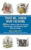 Trust Me, I Know What I'm Doing: 100 More Mistakes That Lost Elections, Ended Empires, and Made the World What It Is Today