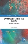 Bangladesh&rsquo;s Maritime Policy: Entwining Challenges (Routledge Contemporary South Asia Series)