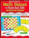 Math Games to Master Basic Skills: Multiplication & Division: Familiar and Flexible Games With Dozens of Variations That Help Struggling Learners ... Really Master Multiplication & Division Facts