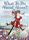 What To Do About Alice?: How Alice Roosevelt Broke the Rules, Charmed the World, and Drove Her Father Teddy Crazy!