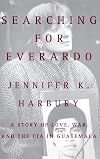 Searching for Everardo: A Story of Love, War, and the CIA in Guatemala