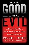Between Good and Evil: A Master Profiler's Hunt for Society's Most Violent Predators