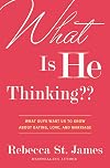 What Is He Thinking??: What Guys Want Us to Know About Dating, Love, and Marriage