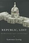 Republic, Lost: How Money Corrupts Congress--and a Plan to Stop It